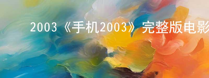 陈国法的动漫综艺大全,2003《手机2003》完整版电影/在线观看/百度云-美剧天堂